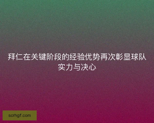 拜仁在关键阶段的经验优势再次彰显球队实力与决心